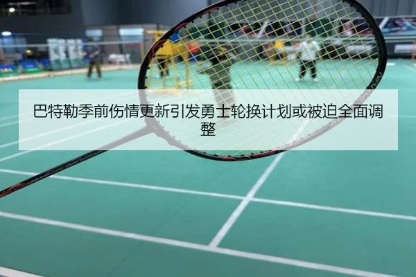 巴特勒季前伤情更新引发勇士轮换计划或被迫全面调整