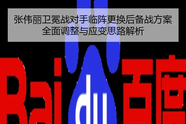 张伟丽卫冕战对手临阵更换后备战方案全面调整与应变思路解析